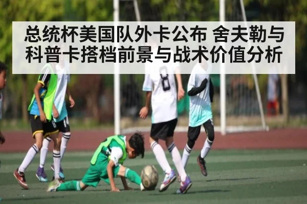 总统杯美国队外卡公布 舍夫勒与科普卡搭档前景与战术价值分析
