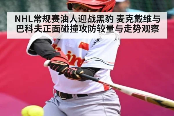 NHL常规赛油人迎战黑豹 麦克戴维与巴科夫正面碰撞攻防较量与走势观察