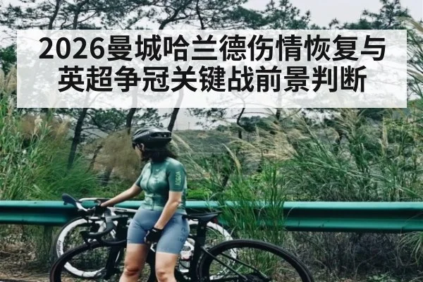 2026曼城哈兰德伤情恢复与英超争冠关键战前景判断